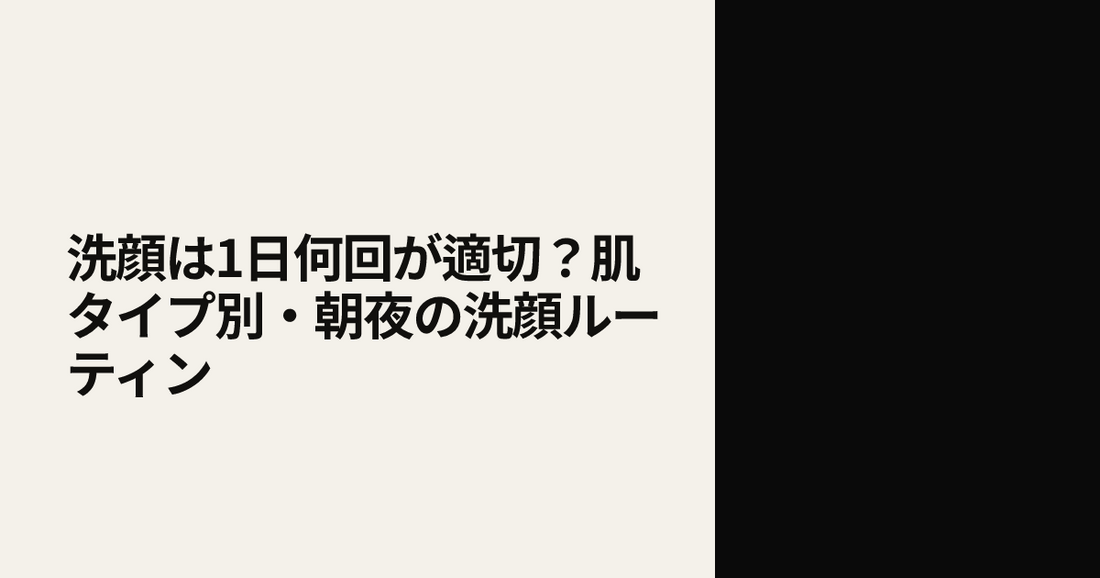 洗顔は1日何回が適切？肌タイプ別・朝夜の洗顔ルーティン