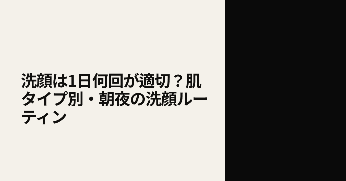 洗顔は1日何回が適切？肌タイプ別・朝夜の洗顔ルーティン