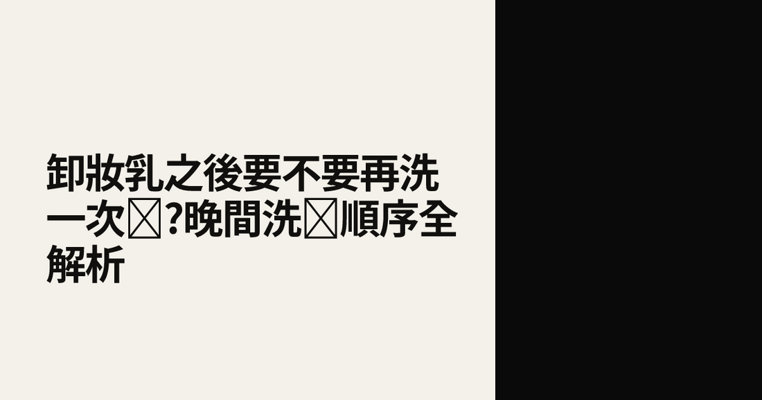 卸妝乳之後要不要再洗一次臉?晚間洗臉順序全解析